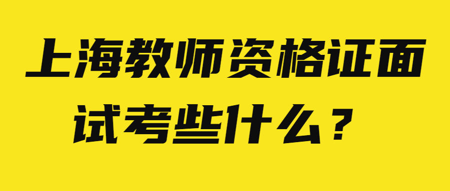 上海教師資格證面試考些什么？