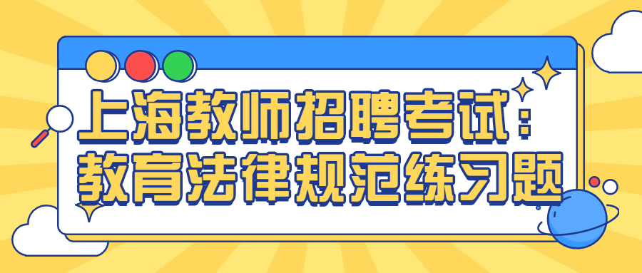 上海教師招聘考試：教育法律規(guī)范練習(xí)題