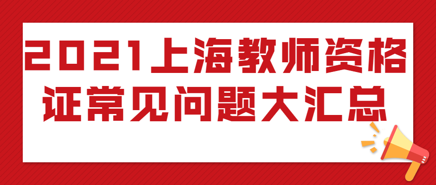 2021上海教師資格證常見問題大匯總