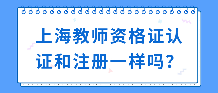 上海教師資格證認證和注冊一樣嗎？