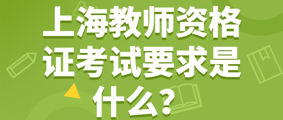 上海教師資格證考試要求是什么？