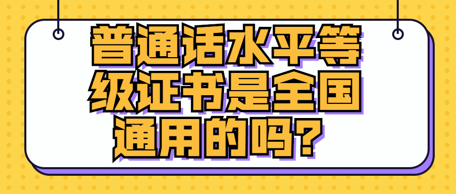 普通話水平等級證書是全國通用的嗎？