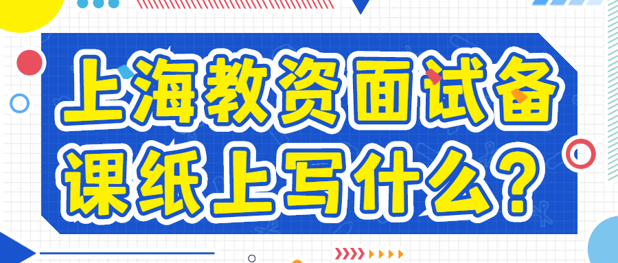 上海教資面試備課紙上寫(xiě)什么？