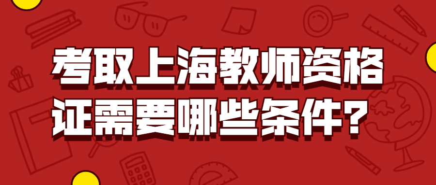 考取上海教師資格證需要哪些條件？