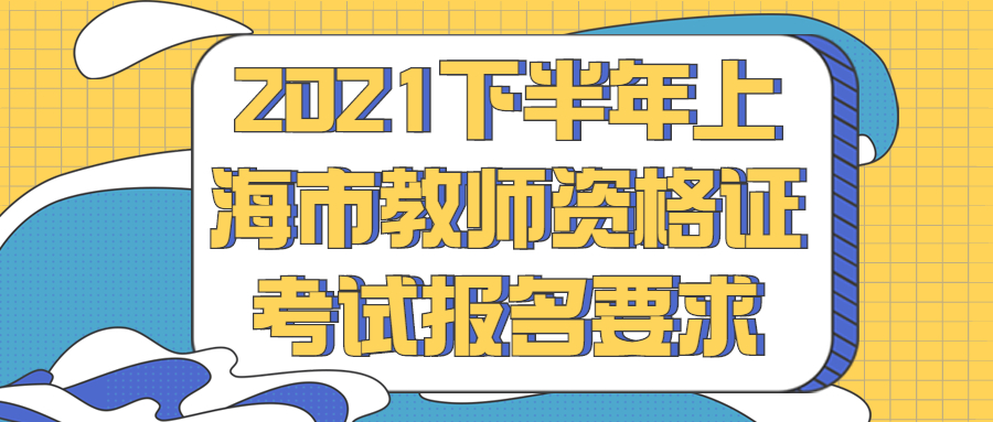 2021下半年上海市教師資格證考試報(bào)名要求