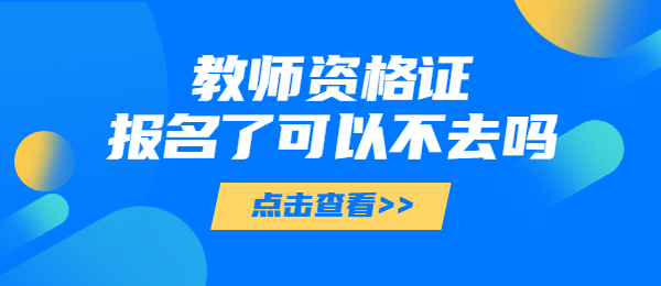 教師資格證報名了可以不去嗎