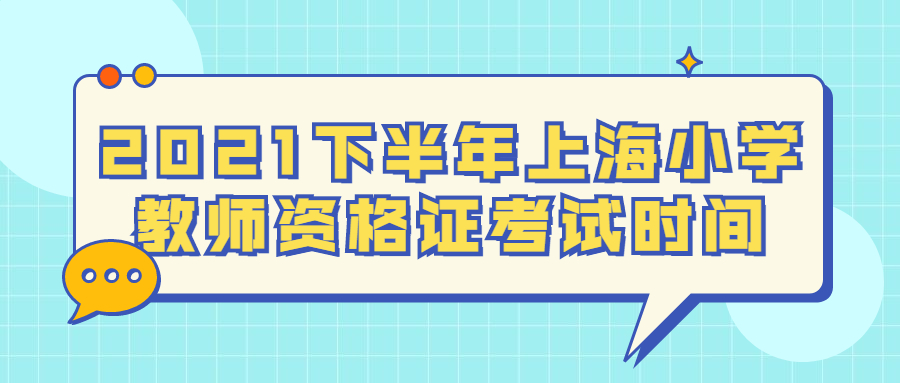 2021下半年上海小學教師資格證考試時間