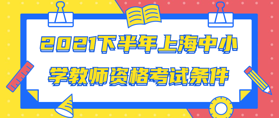 2021下半年上海中小學(xué)教師資格考試條件