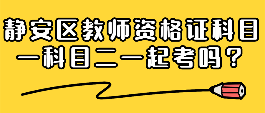 靜安區(qū)教師資格證科目一科目二一起考嗎？