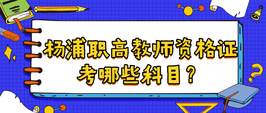 楊浦職高教師資格證考哪些科目？