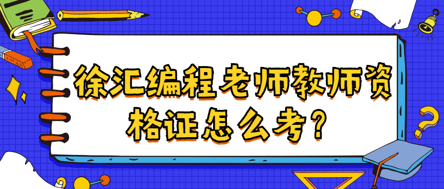 徐匯編程老師教師資格證怎么考？