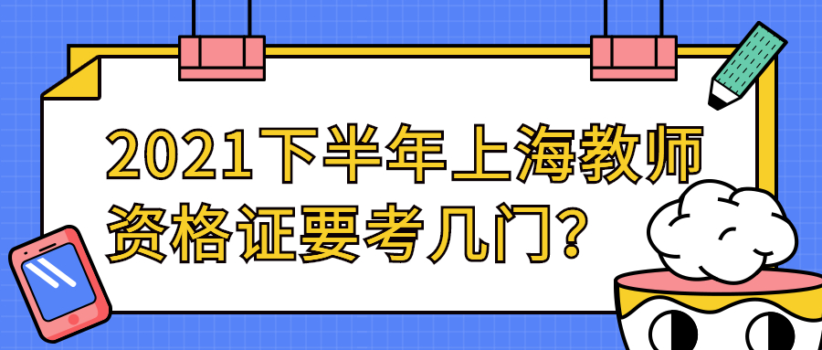 2021下半年上海教師資格證要考幾門？