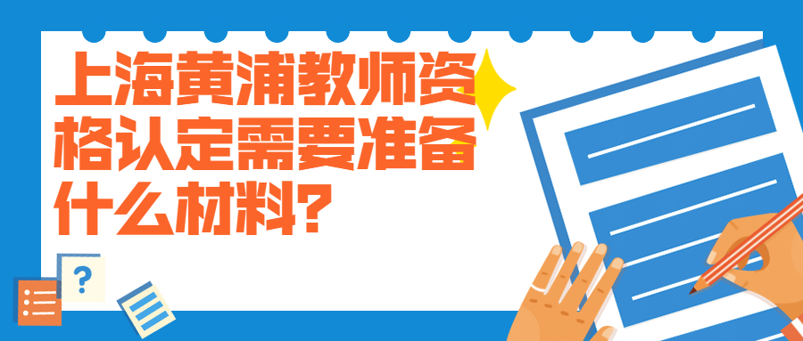 上海黃浦教師資格認(rèn)定需要準(zhǔn)備什么材料？