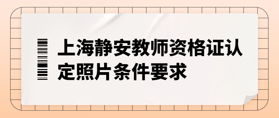 上海靜安教師資格證認定照片條件要求