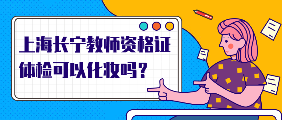 上海長(zhǎng)寧教師資格證體檢可以化妝嗎？