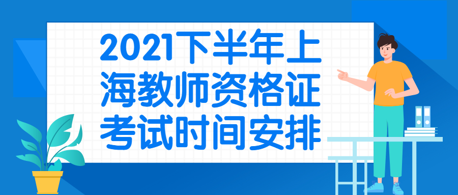 2021下半年上海教師資格證考試時(shí)間安排