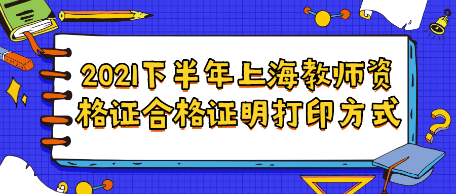 2021下半年上海教師資格證合格證明打印方式