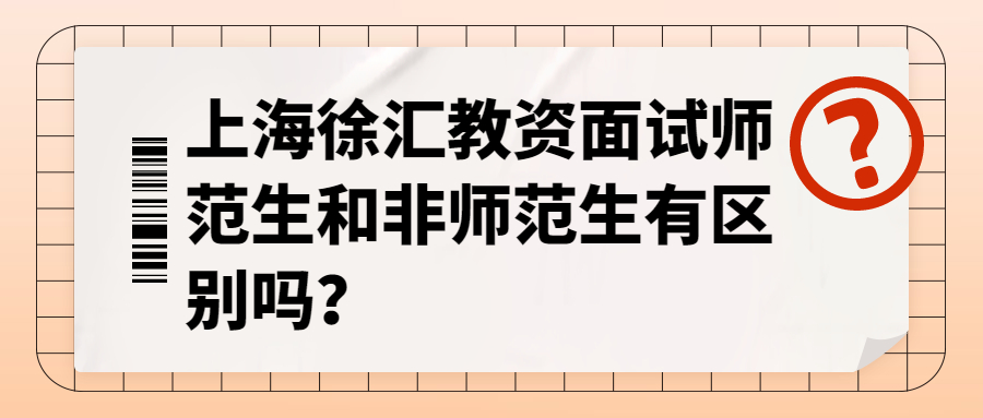 上海徐匯教資面試師范生和非師范生有區(qū)別嗎？