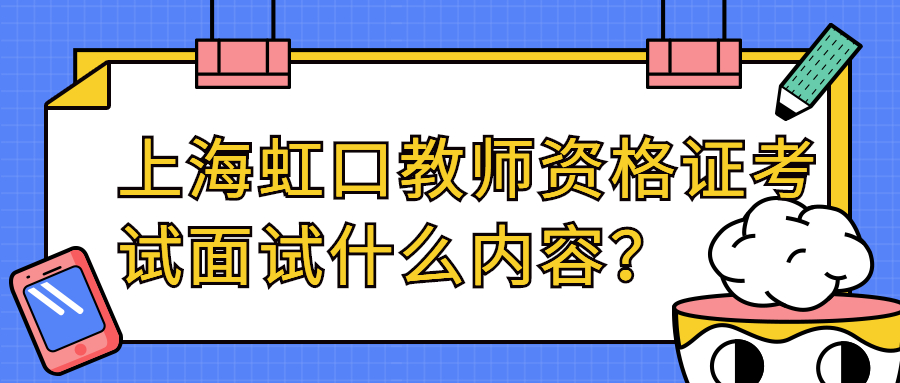 上海虹口教師資格證考試面試什么內(nèi)容？