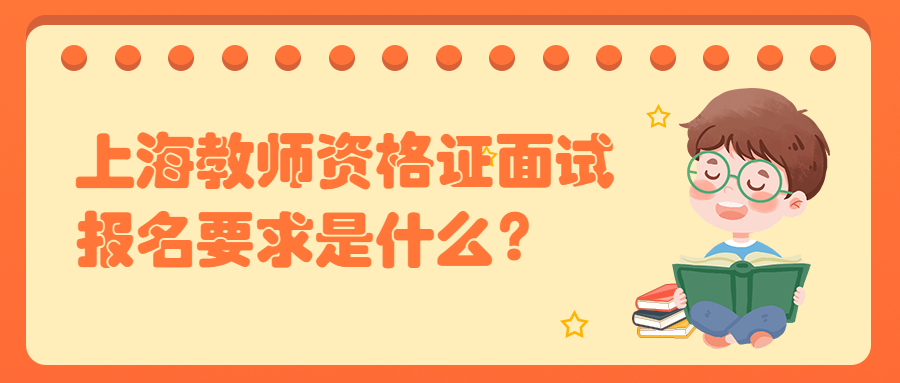 上海教師資格證面試報名要求是什么？