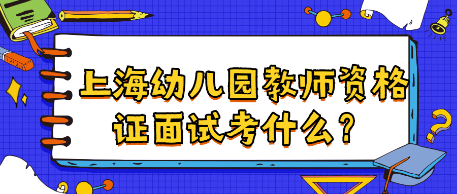 上海幼兒園教師資格證面試考什么？