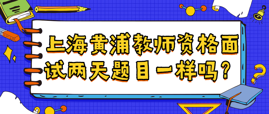 上海黃浦教師資格面試兩天題目一樣嗎？