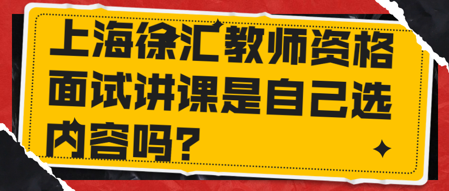 上海徐匯教師資格面試講課是自己選內(nèi)容嗎？