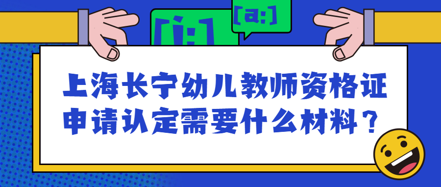 上海長(zhǎng)寧幼兒教師資格證申請(qǐng)認(rèn)定需要什么材料？