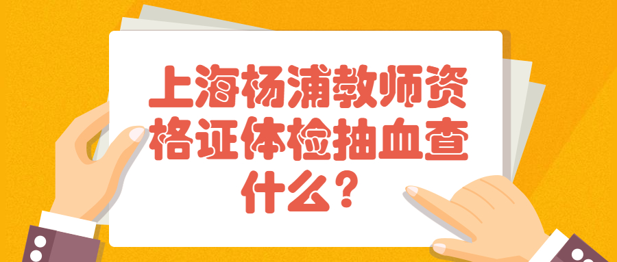 上海楊浦教師資格證體檢抽血查什么？