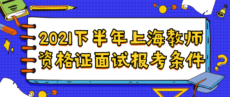 2021下半年上海教師資格證面試報(bào)考條件