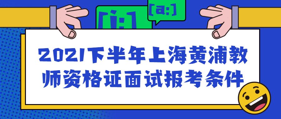 2021下半年上海黃浦教師資格證面試報考條件