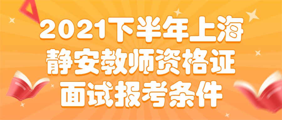 2021下半年上海靜安教師資格證面試報(bào)考條件