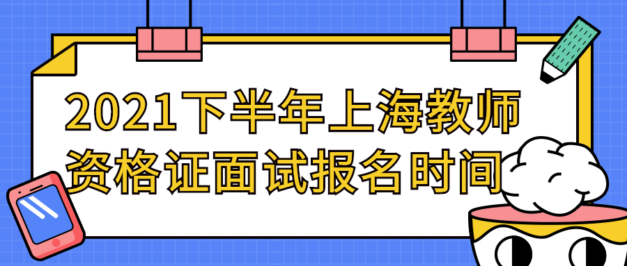 2021下半年上海教師資格證面試報名時間