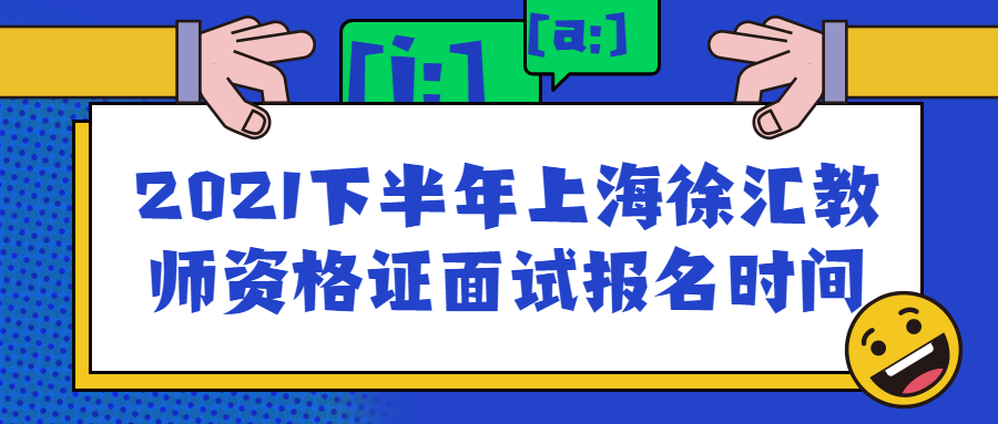 2021下半年上海徐匯教師資格證面試報(bào)名時(shí)間