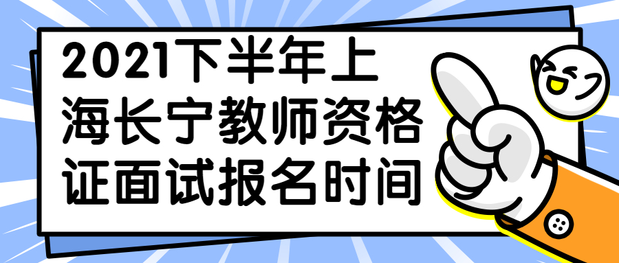 2021下半年上海長寧教師資格證面試報(bào)名時(shí)間