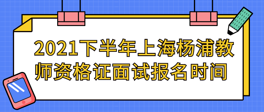 2021下半年上海楊浦教師資格證面試報名時間