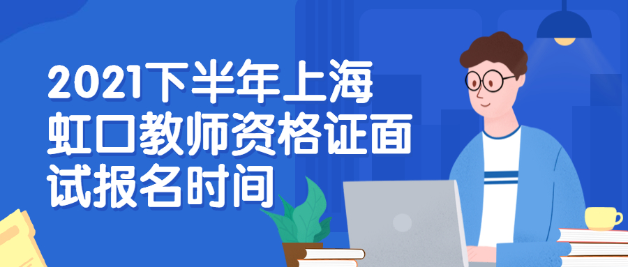 2021下半年上海虹口教師資格證面試報名時間