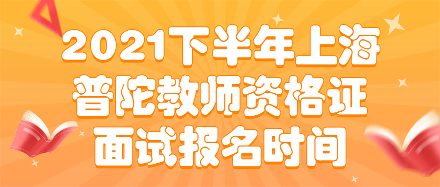 2021下半年上海普陀教師資格證面試報名時間