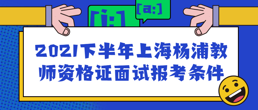 2021下半年上海楊浦教師資格證面試報考條件