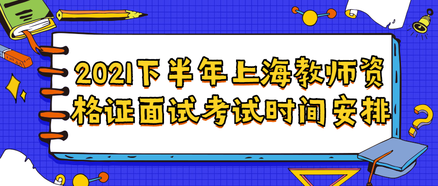 2021下半年上海教師資格證面試考試時間安排