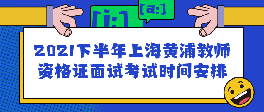 2021下半年上海黃浦教師資格證面試考試時(shí)間安排