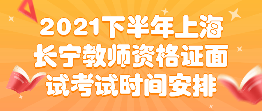 2021下半年上海長寧教師資格證面試考試時間安排