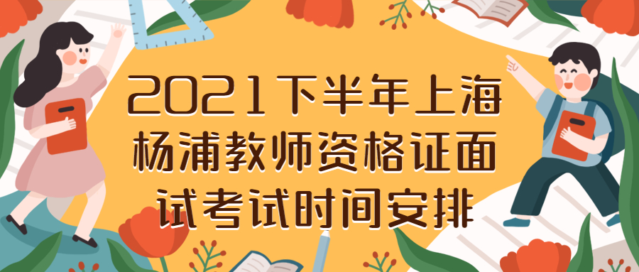 2021下半年上海楊浦教師資格證面試考試時(shí)間安排