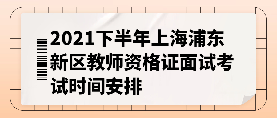 2021下半年上海浦東新區(qū)教師資格證面試考試時(shí)間安排