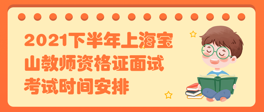 2021下半年上海寶山教師資格證面試考試時間安排