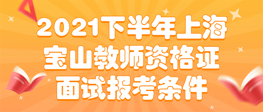 2021下半年上海寶山教師資格證面試報(bào)考條件