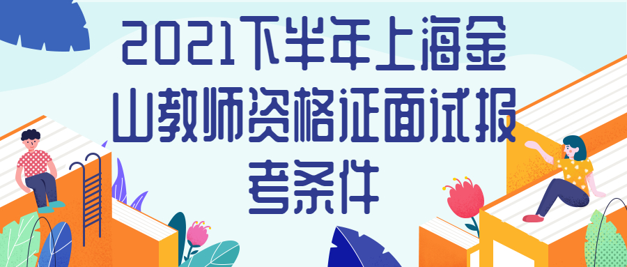 2021下半年上海金山教師資格證面試報考條件