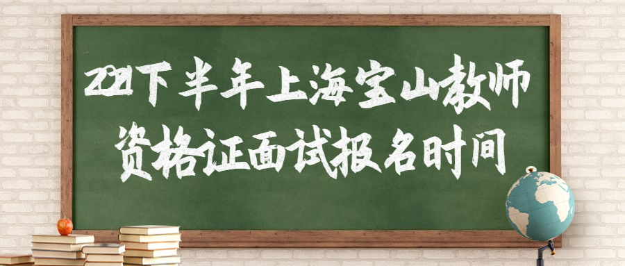 2021下半年上海寶山教師資格證面試報名時間