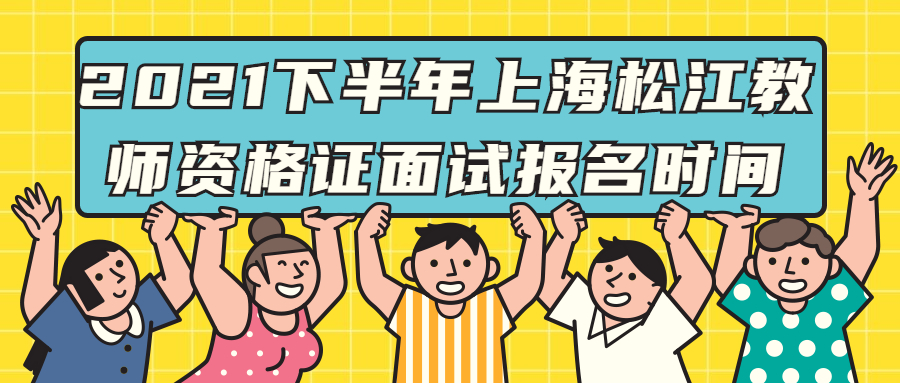 2021下半年上海松江教師資格證面試報(bào)名時(shí)間