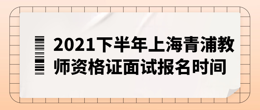 2021下半年上海青浦教師資格證面試報(bào)名時(shí)間